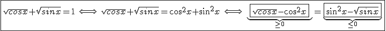 3$\fbox{\sqrt{cosx}+\sqrt{sinx}=1\;\Longleftrightarrow\;\sqrt{cosx}+\sqrt{sinx}=cos^2x+sin^2x\;\Longleftrightarrow\;\underb{\fbox{\sqrt{cosx}-cos^2x}}_{\ge0}=\underb{\fbox{sin^2x-\sqrt{sinx}}}_{\le0}}